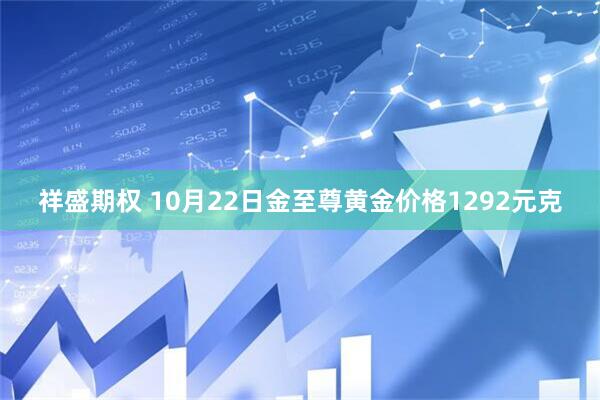 祥盛期权 10月22日金至尊黄金价格1292元克