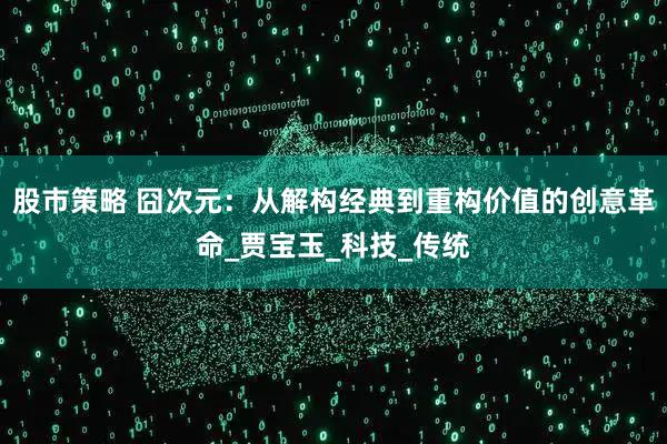 股市策略 囧次元：从解构经典到重构价值的创意革命_贾宝玉_科技_传统
