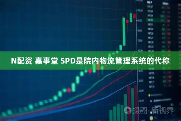 N配资 嘉事堂 SPD是院内物流管理系统的代称
