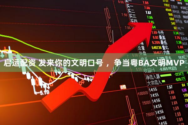 启运配资 发来你的文明口号 ，争当粤BA文明MVP