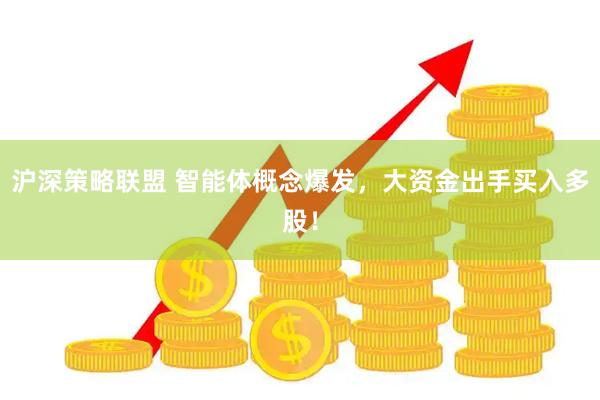 沪深策略联盟 智能体概念爆发,大资金出手买入多股!