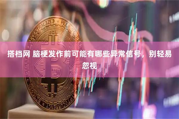 搭档网 脑梗发作前可能有哪些异常信号，别轻易忽视