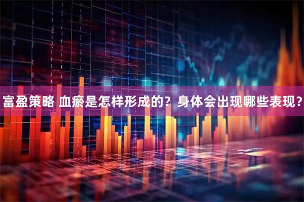 富盈策略 血瘀是怎样形成的？身体会出现哪些表现？