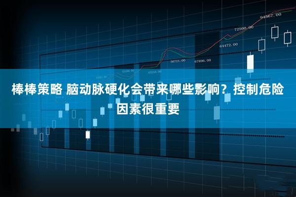 棒棒策略 脑动脉硬化会带来哪些影响？控制危险因素很重要