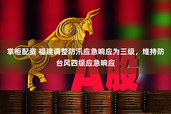 掌柜配资 福建调整防汛应急响应为三级，维持防台风四级应急响应